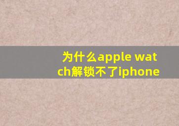 为什么apple watch解锁不了iphone